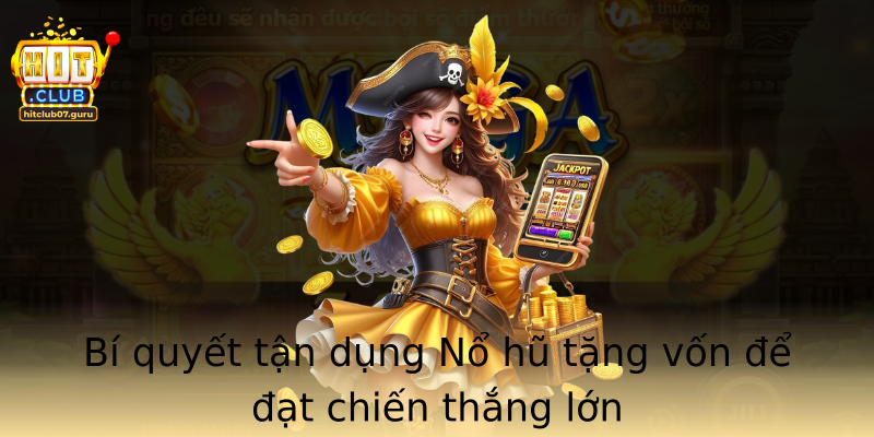 Bí quyết tận dụng Nổ hũ tặng vốn để đạt chiến thắng lớn