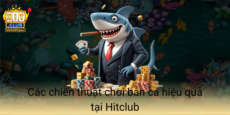 Cac Chien Thuat Choi Ban Ca Hieu Qua Tai Hitclub