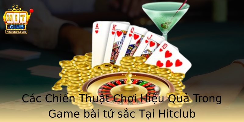 Các Chiến Thuật Chơi Hiệu Quả Trong Game bài tứ sắc Tại Hitclub