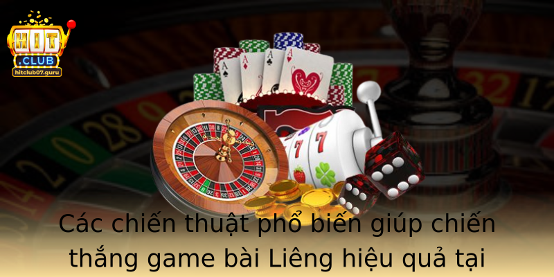 Các chiến thuật phổ biến giúp chiến thắng game bài Liêng hiệu quả tại Hitclub