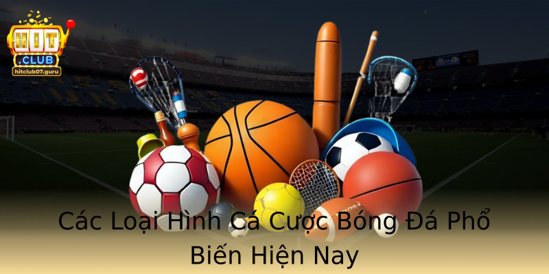 Các Loại Hình Cá Cược Bóng Đá Phổ Biến Hiện Nay