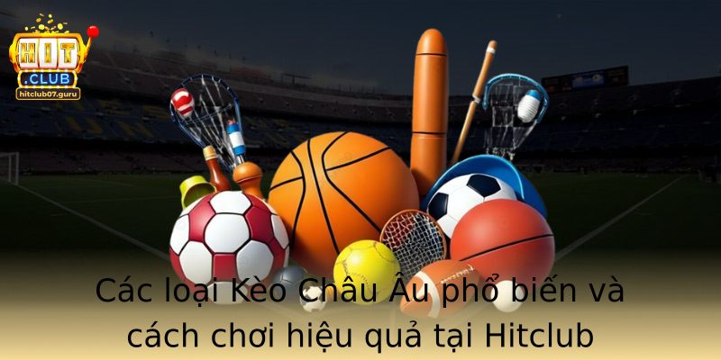 Các loại Kèo Châu Âu phổ biến và cách chơi hiệu quả tại Hitclub