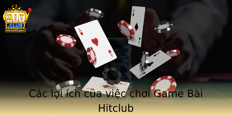 Các lợi ích của việc chơi Game Bài Hitclub