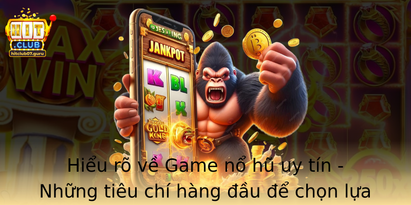 Hiểu rõ về Game nổ hũ uy tín - Những tiêu chí hàng đầu để chọn lựa