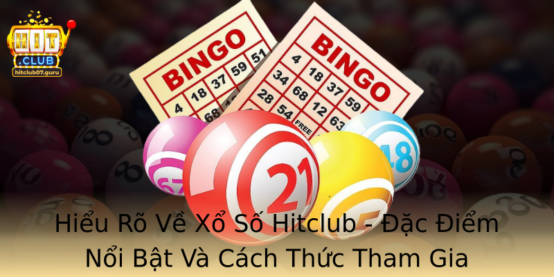 Hiểu Rõ Về Xổ Số Hitclub - Đặc Điểm Nổi Bật Và Cách Thức Tham Gia