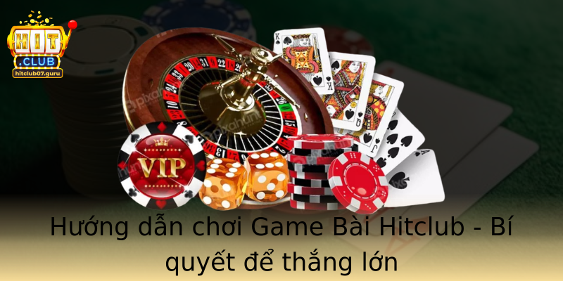 Hướng dẫn chơi Game Bài Hitclub - Bí quyết để thắng lớn