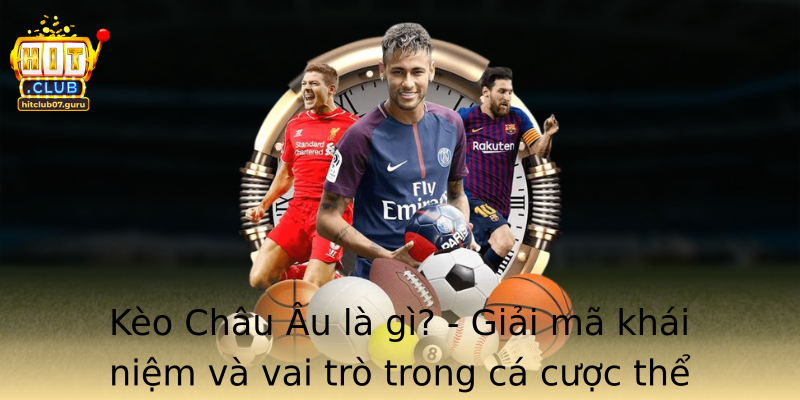 Kèo Châu Âu là gì? - Giải mã khái niệm và vai trò trong cá cược thể thao