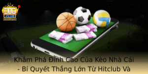 Kham Pha Inh Cao Cua Keo Nha Cai Bi Quyet Thang Lon Tu Hitclub Va Nhung Chien Thuat Oc Ao