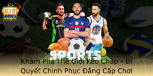 Kham Pha The Gioi Keo Chap Bi Quyet Chinh Phuc Ang Cap Choi Hitclub