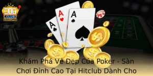 Kham Pha Ve Ep Cua Poker San Choi Inh Cao Tai Hitclub Danh Cho Nhung Nguoi Yeu Thich Thach Thuc