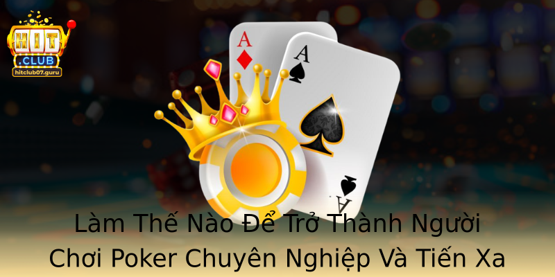 Làm Thế Nào Để Trở Thành Người Chơi Poker Chuyên Nghiệp Và Tiến Xa Trong Giới