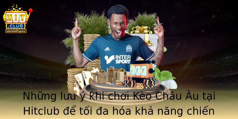 Những lưu ý khi chơi Kèo Châu Âu tại Hitclub để tối đa hóa khả năng chiến thắng