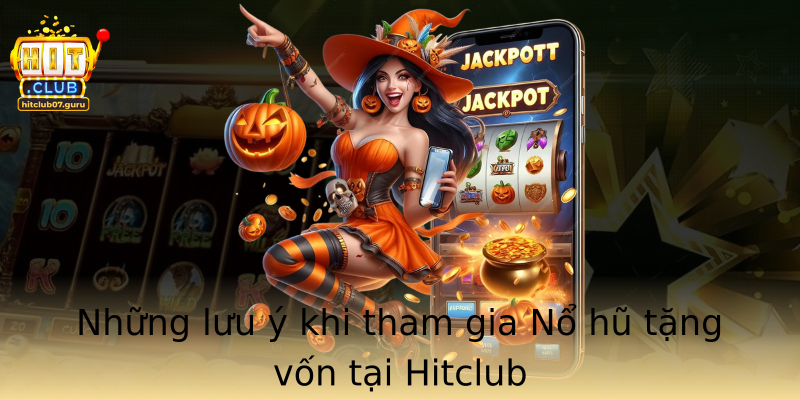 Những lưu ý khi tham gia Nổ hũ tặng vốn tại Hitclub