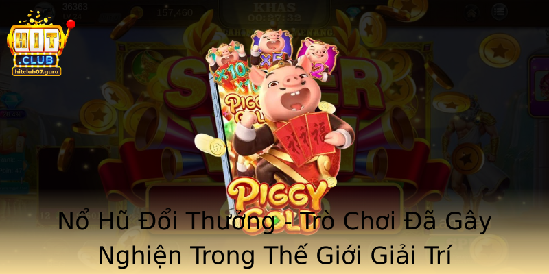 Nổ Hũ Đổi Thưởng - Trò Chơi Đã Gây Nghiện Trong Thế Giới Giải Trí