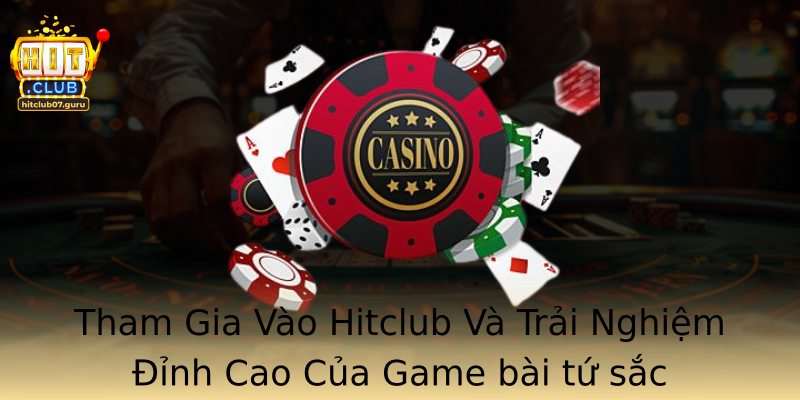 Tham Gia Vào Hitclub Và Trải Nghiệm Đỉnh Cao Của Game bài tứ sắc