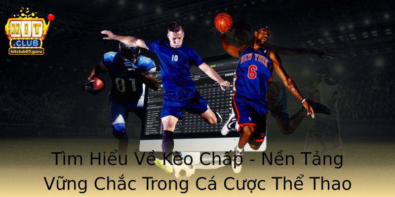 Tìm Hiểu Về Kèo Chấp - Nền Tảng Vững Chắc Trong Cá Cược Thể Thao