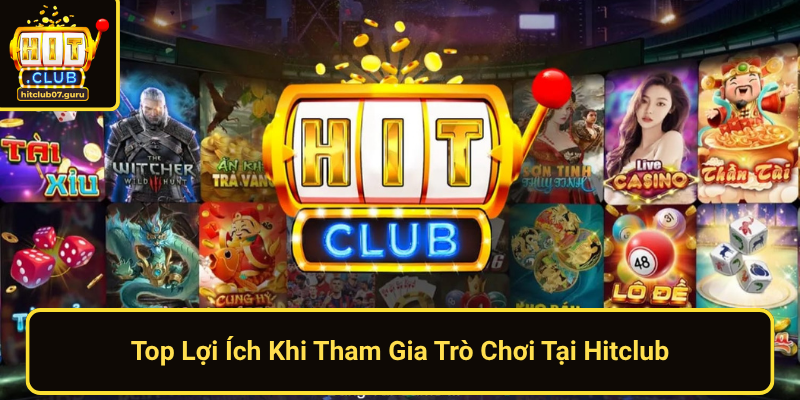 Top Loi Ich Khi Tham Gia Tro Choi Tai Hitclub 1